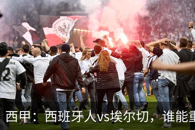西甲：西班牙人vs埃尔切，谁能重返胜轨？