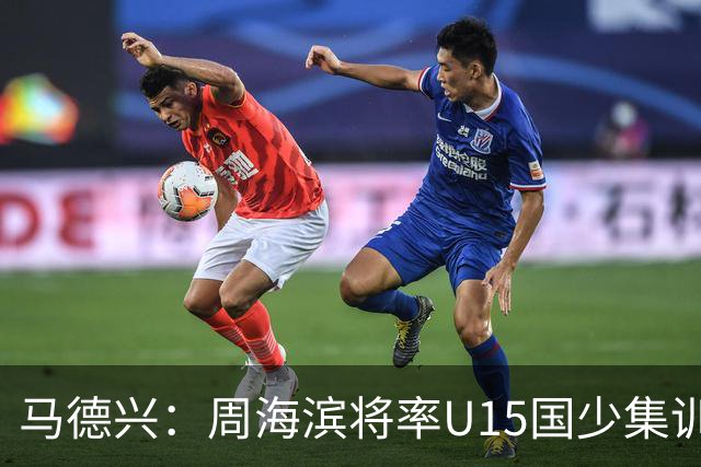 马德兴：周海滨将率U15国少集训，从中选拔14人参加U15世界杯